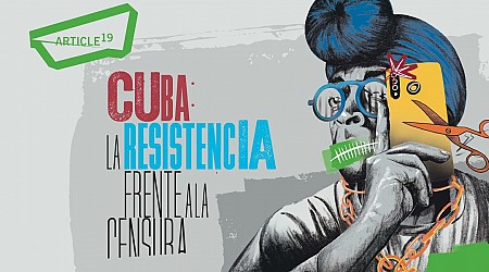 Artículo 19 denuncia actos de censura e intimidación del gobierno de Cuba contra periodistas y activistas, en nuevo informe