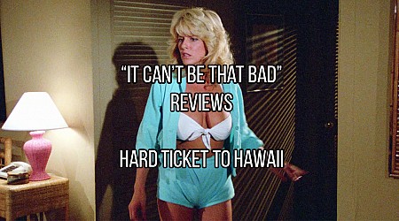 “It Can’t Be That Bad” Reviews: Hard Ticket to Hawaii (11 GIFs and Photos)