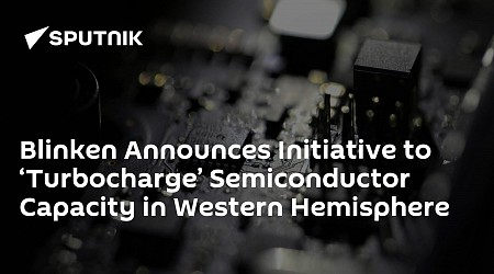 Blinken Announces Initiative to ‘Turbocharge’ Semiconductor Capacity in Western Hemisphere
