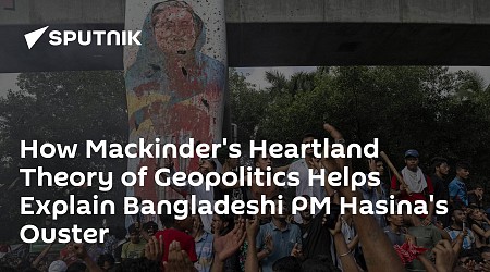 How Mackinder's Heartland Theory of Geopolitics Helps Explain Bangladeshi PM Hasina's Ouster