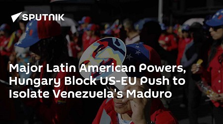 Major Latin American Powers, Hungary Block US-EU Push to Isolate Venezuela's Maduro