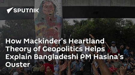 How Mackinder's Heartland Theory of Geopolitics Helps Explain Bangladeshi PM Hasina's Ouster