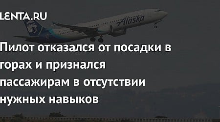 Пилот отказался от посадки в горах и признался пассажирам в отсутствии нужных навыков