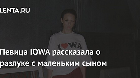 Певица IOWA рассказала о разлуке с маленьким сыном