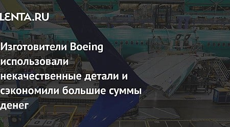 Изготовители Boeing использовали некачественные детали и сэкономили большие суммы денег