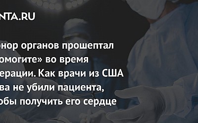 Донор органов прошептал «помогите» во время операции. Как врачи из США едва не убили пациента, чтобы получить его сердце