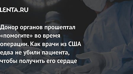 Донор органов прошептал «помогите» во время операции. Как врачи из США едва не убили пациента, чтобы получить его сердце