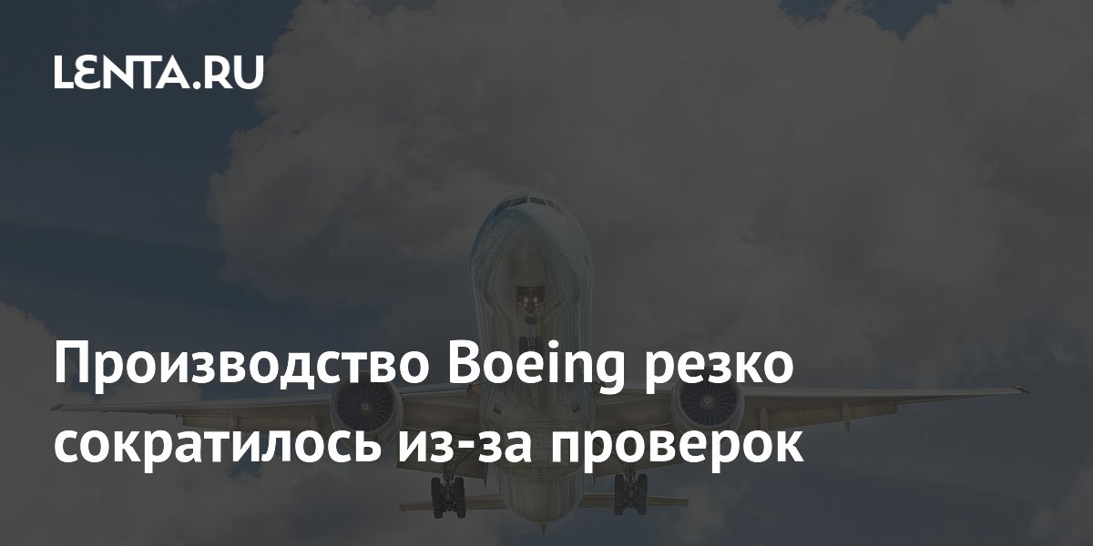 Производство Boeing резко сократилось из-за проверок
