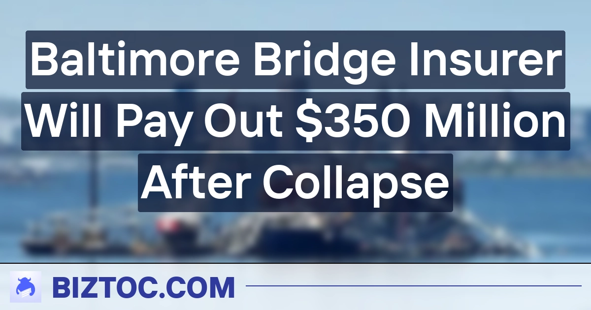 Baltimore Bridge Insurer Will Pay Out $350 Million After Collapse