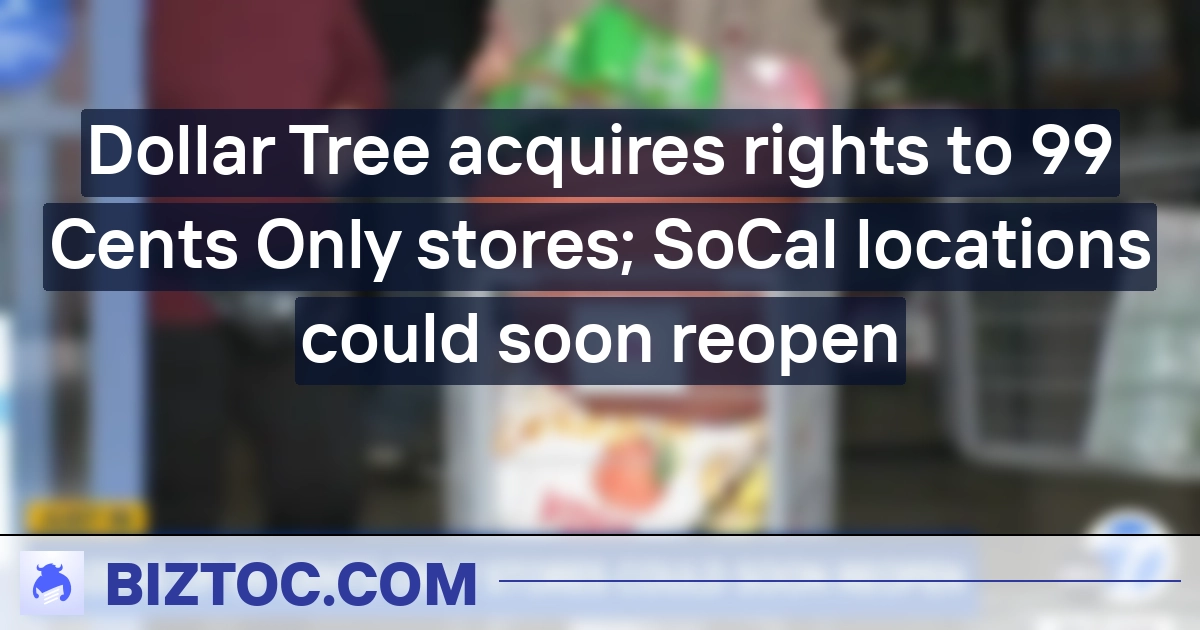 Dollar Tree acquires rights to 99 Cents Only stores; SoCal locations could soon reopen