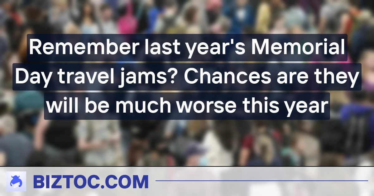 Remember last year's Memorial Day travel jams? Chances are they will be much worse this year