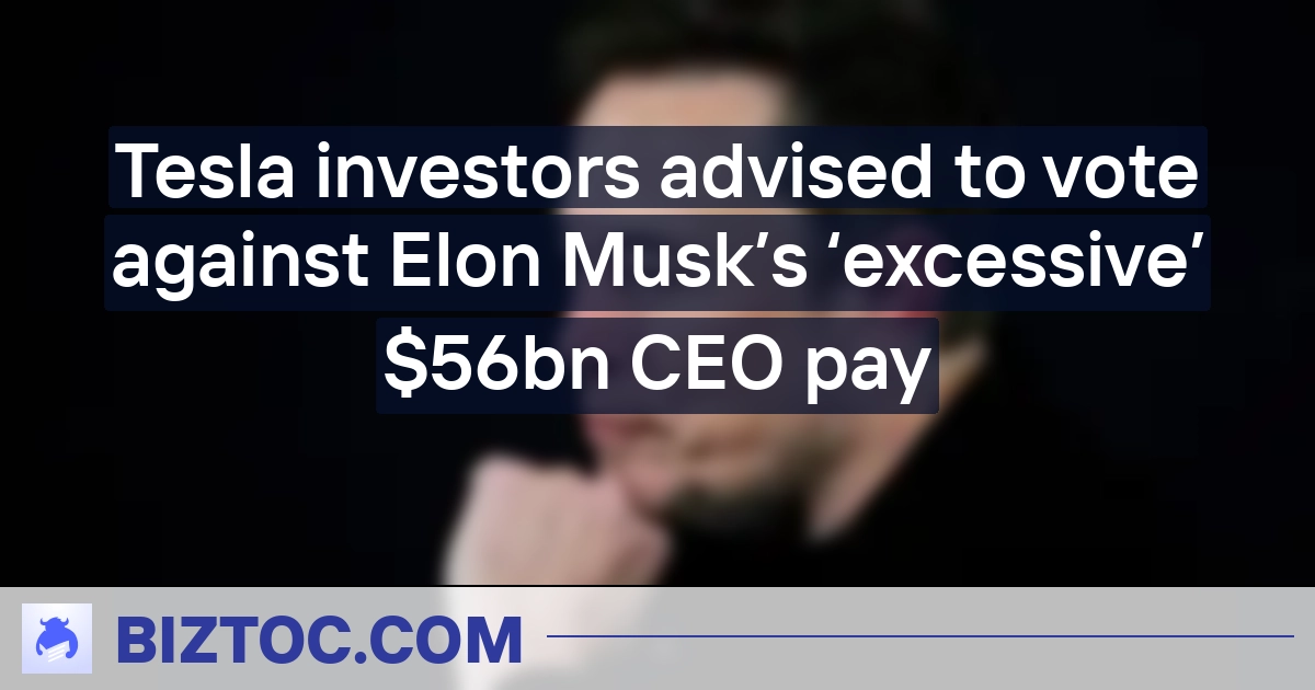 Tesla investors advised to vote against Elon Musk’s ‘excessive’ $56bn CEO pay