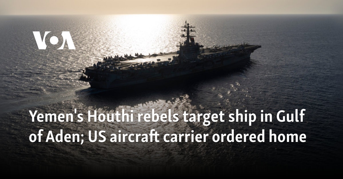 Yemen's Houthi rebels target ship in Gulf of Aden; US aircraft carrier ordered home