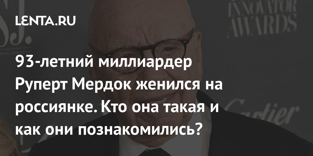 93-летний миллиардер Руперт Мердок женился на россиянке. Кто она такая и как они познакомились?