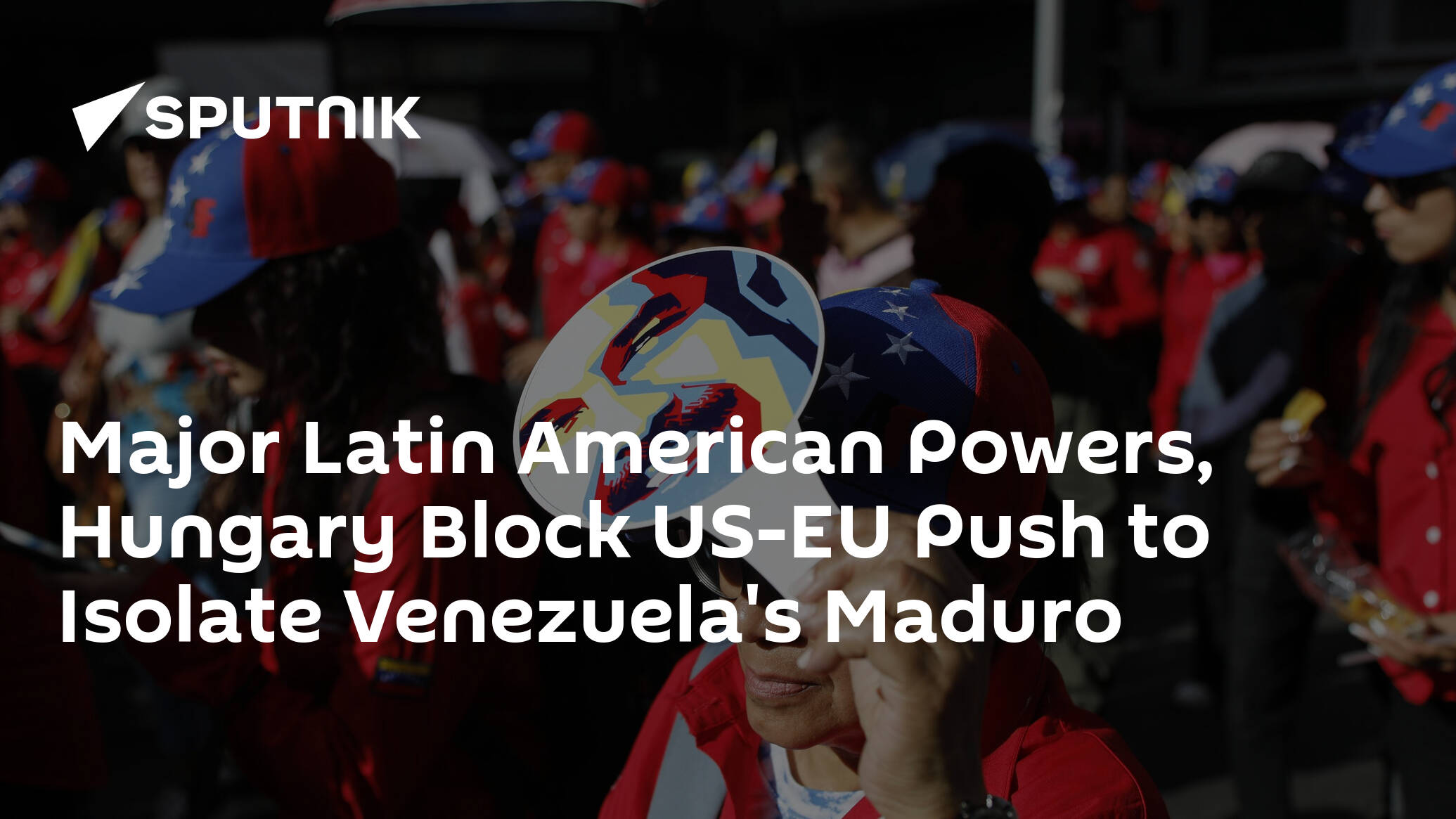 Major Latin American Powers, Hungary Block US-EU Push to Isolate Venezuela's Maduro