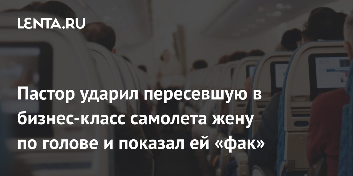 Пастор ударил пересевшую в бизнес-класс самолета жену по голове и показал ей «фак»