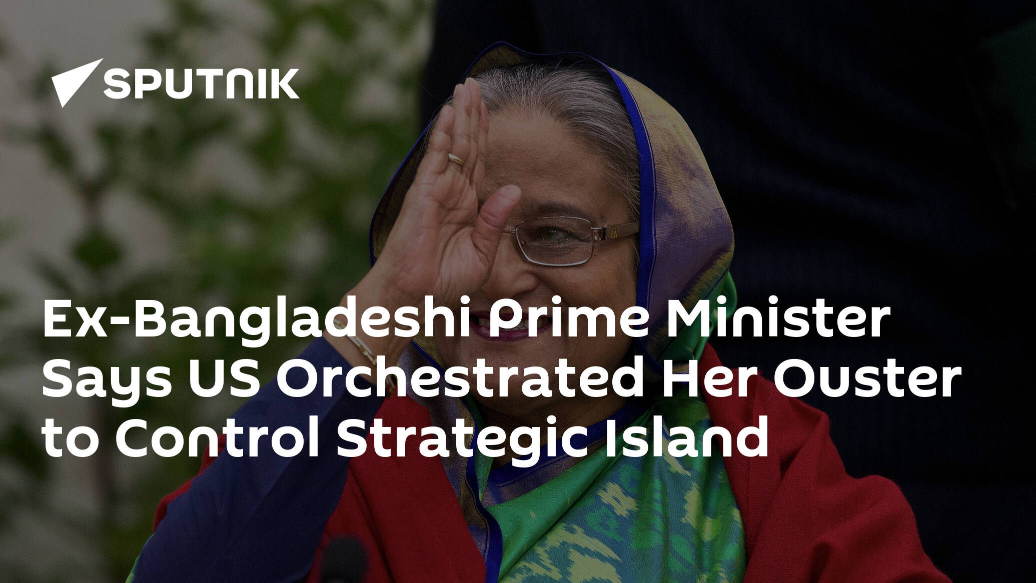 Ex-Bangladeshi Prime Minister Says US Orchestrated Her Ouster to Control Strategic Island