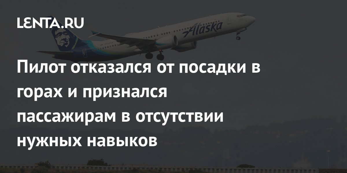 Пилот отказался от посадки в горах и признался пассажирам в отсутствии нужных навыков