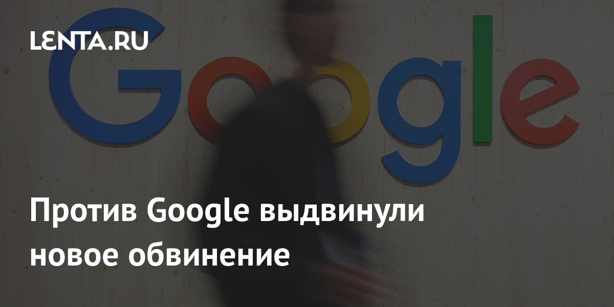 Против Google выдвинули новое обвинение