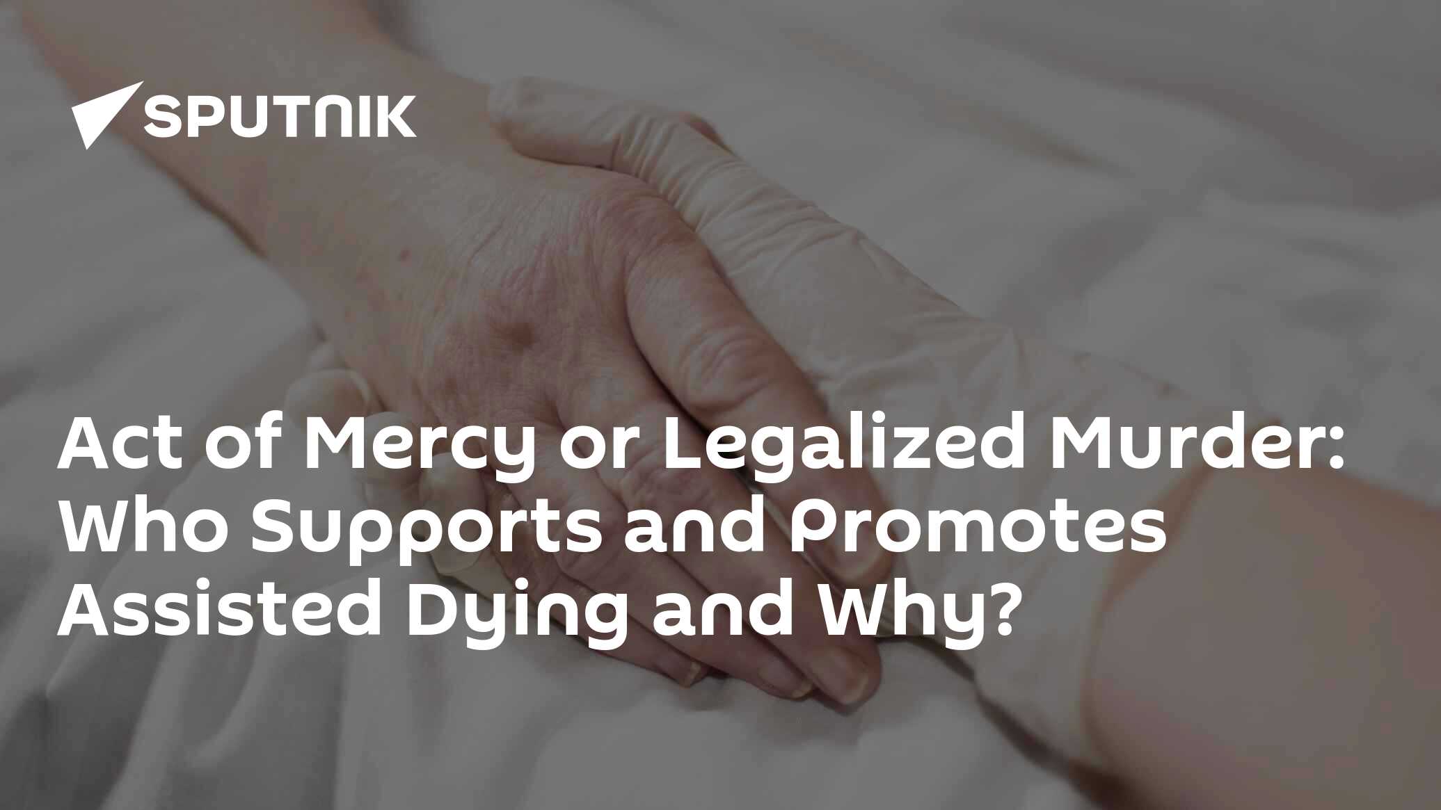 Act of Mercy or Legalized Murder: Who Supports and Promotes Assisted Dying and Why?