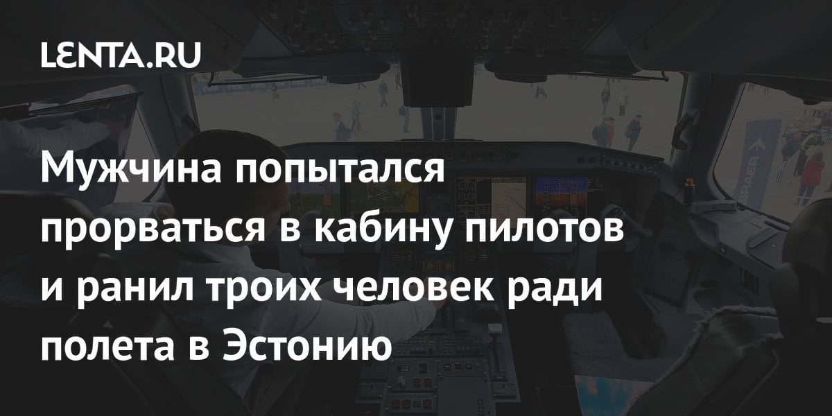 Мужчина попытался прорваться в кабину пилотов и ранил троих человек ради полета в Эстонию