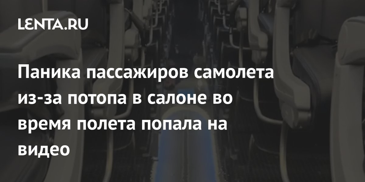 Паника пассажиров самолета из-за потопа в салоне во время полета попала на видео