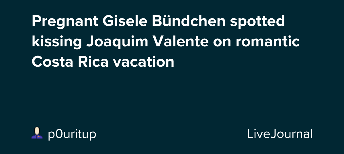 Pregnant Gisele Bündchen spotted kissing Joaquim Valente on romantic Costa Rica vacation